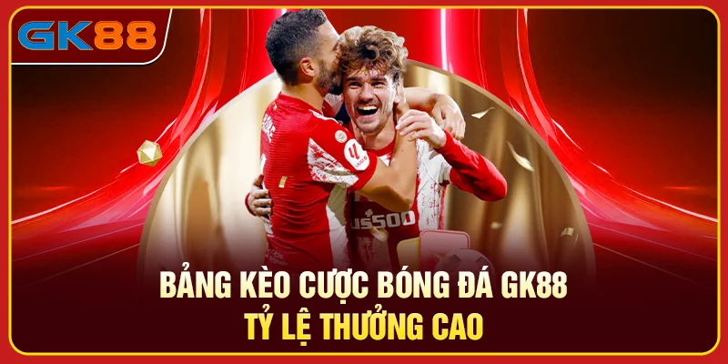 Bảng kèo cược bóng đá GK88 tỷ lệ thưởng cao